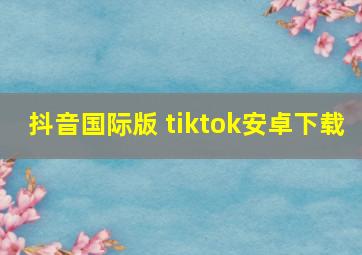 抖音国际版 tiktok安卓下载